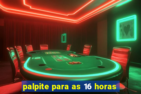 palpite para as 16 horas